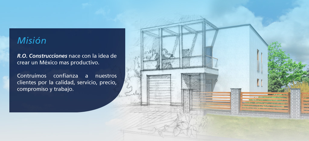 Misión: R.O. Construcciones nace con la idea de crear un México mas productivo.
Contruimos confianza a nuestros clientes por la calidad, servicio, precio, compromiso y trabajo.